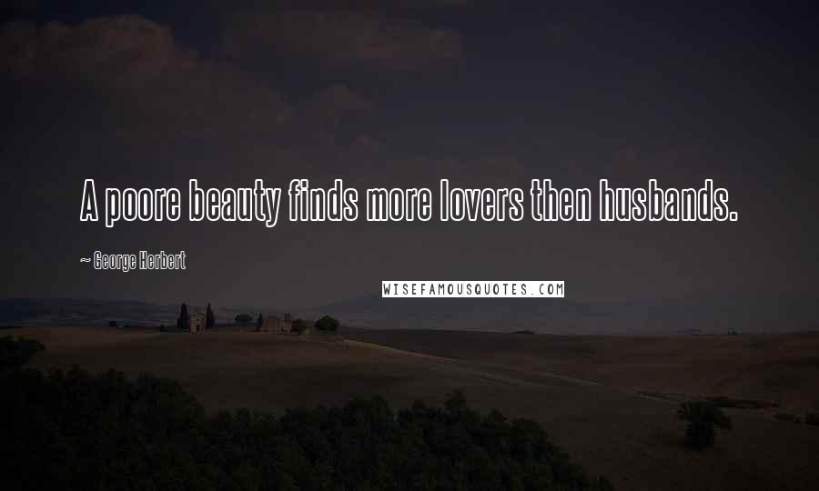 George Herbert Quotes: A poore beauty finds more lovers then husbands.