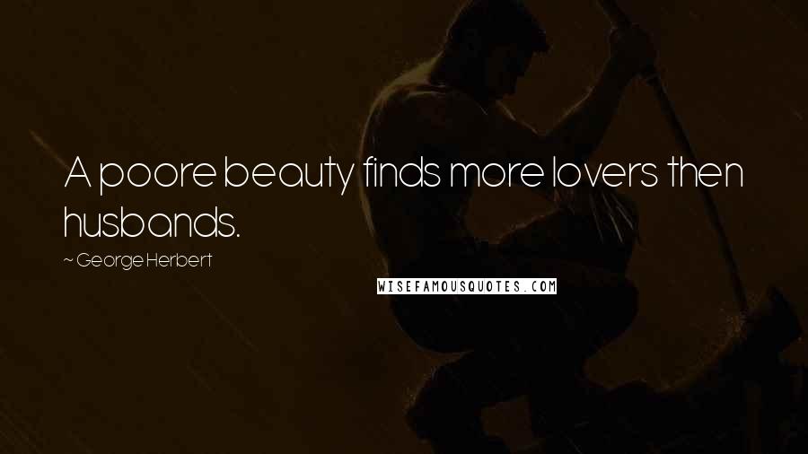 George Herbert Quotes: A poore beauty finds more lovers then husbands.