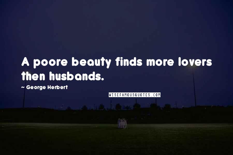 George Herbert Quotes: A poore beauty finds more lovers then husbands.