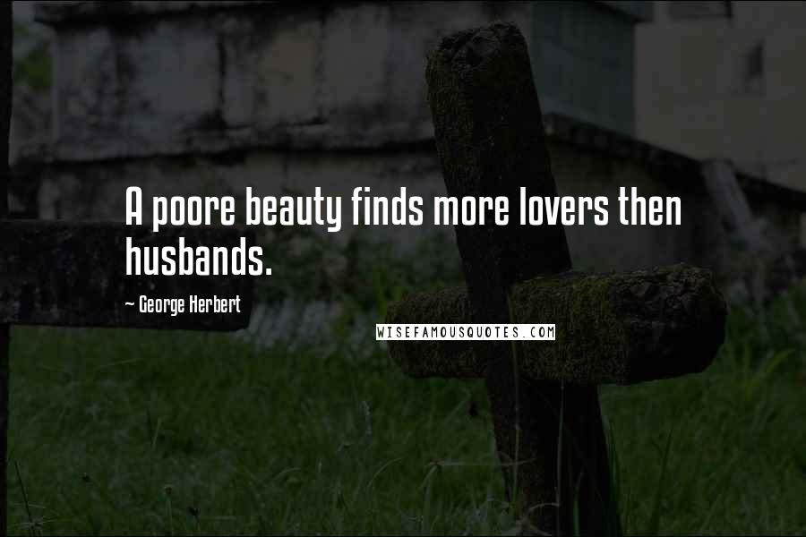 George Herbert Quotes: A poore beauty finds more lovers then husbands.