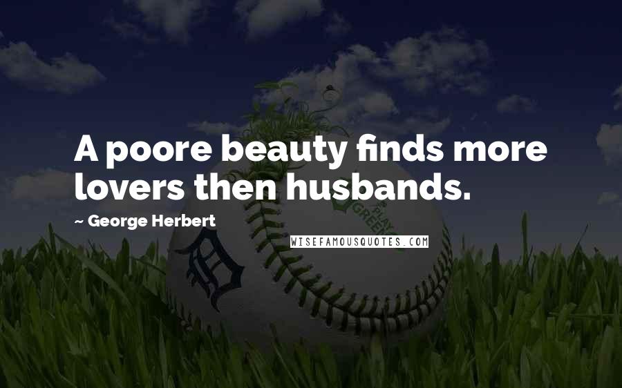 George Herbert Quotes: A poore beauty finds more lovers then husbands.