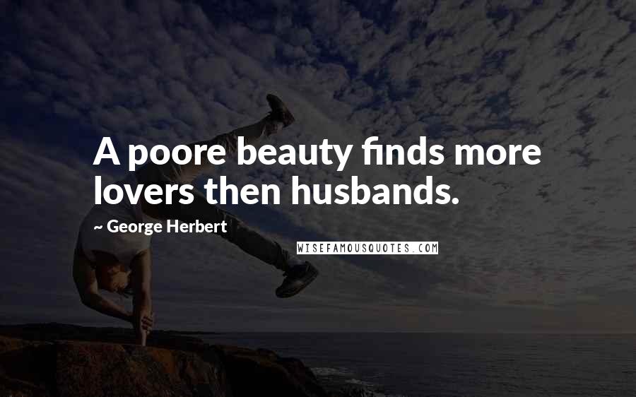 George Herbert Quotes: A poore beauty finds more lovers then husbands.