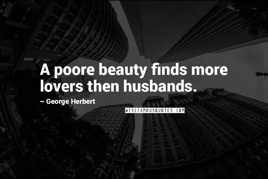 George Herbert Quotes: A poore beauty finds more lovers then husbands.