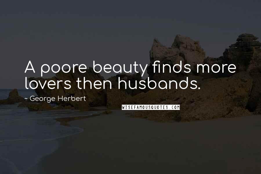 George Herbert Quotes: A poore beauty finds more lovers then husbands.