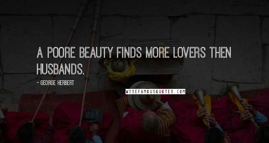 George Herbert Quotes: A poore beauty finds more lovers then husbands.