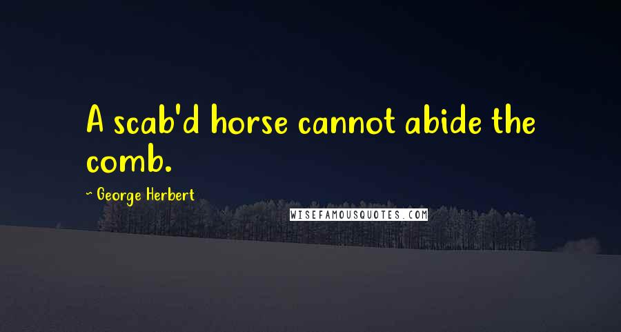 George Herbert Quotes: A scab'd horse cannot abide the comb.