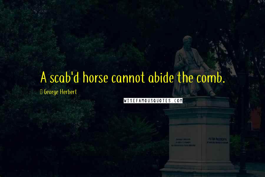 George Herbert Quotes: A scab'd horse cannot abide the comb.