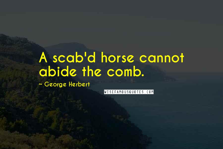 George Herbert Quotes: A scab'd horse cannot abide the comb.