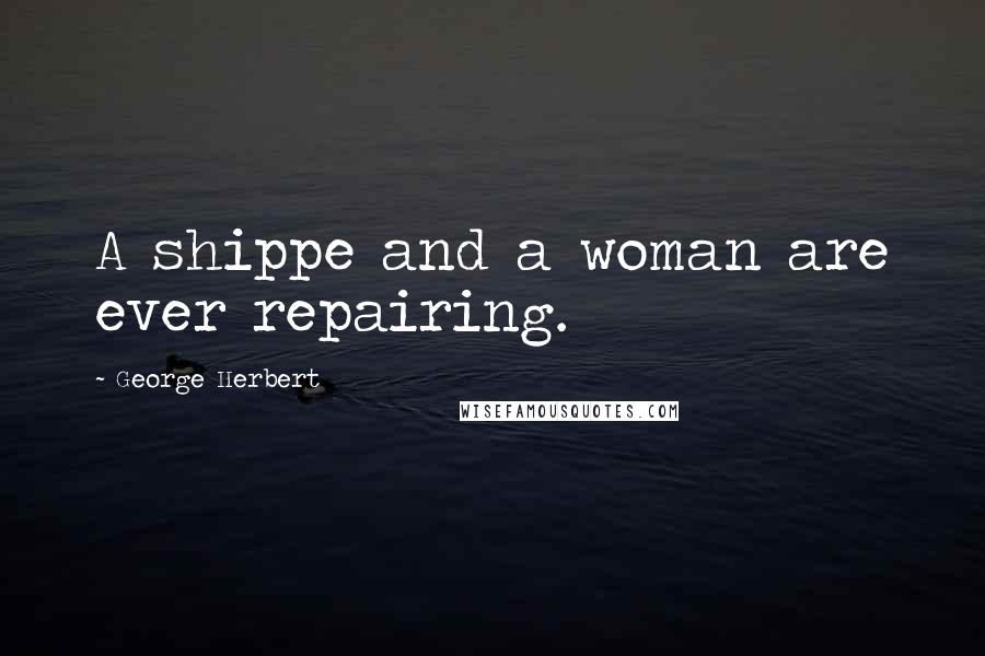 George Herbert Quotes: A shippe and a woman are ever repairing.