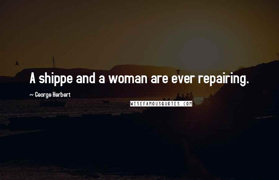 George Herbert Quotes: A shippe and a woman are ever repairing.