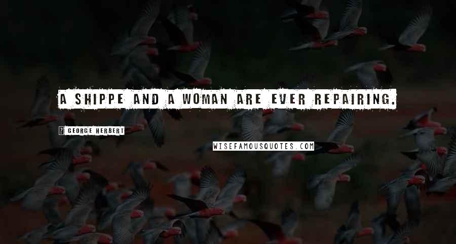 George Herbert Quotes: A shippe and a woman are ever repairing.