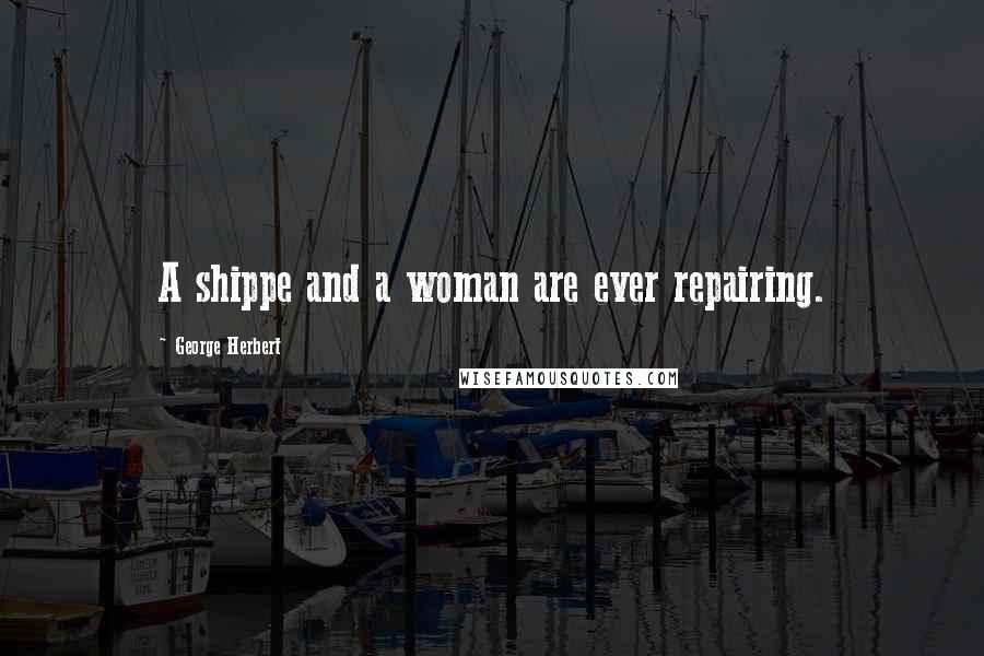 George Herbert Quotes: A shippe and a woman are ever repairing.