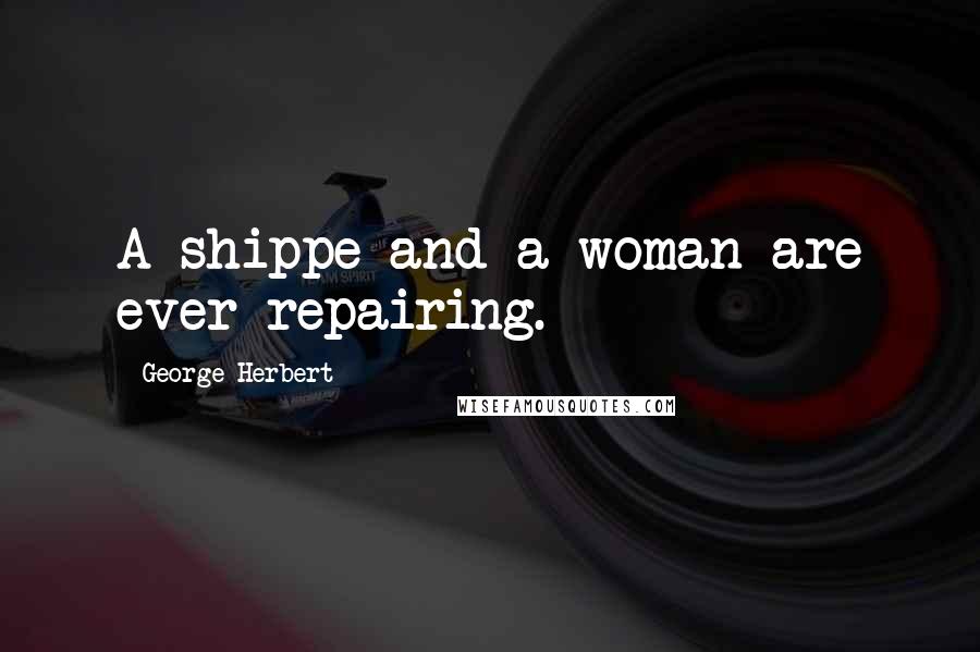 George Herbert Quotes: A shippe and a woman are ever repairing.