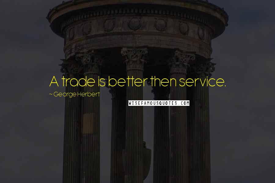 George Herbert Quotes: A trade is better then service.