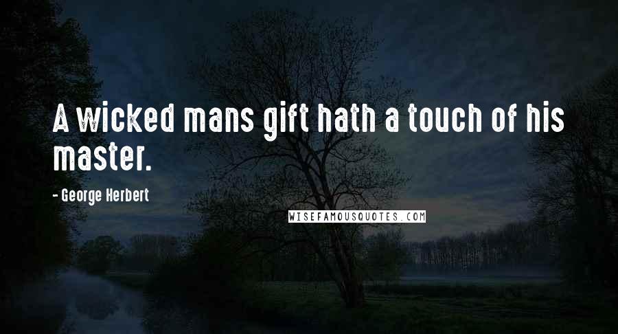 George Herbert Quotes: A wicked mans gift hath a touch of his master.