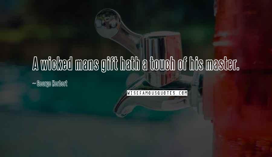 George Herbert Quotes: A wicked mans gift hath a touch of his master.