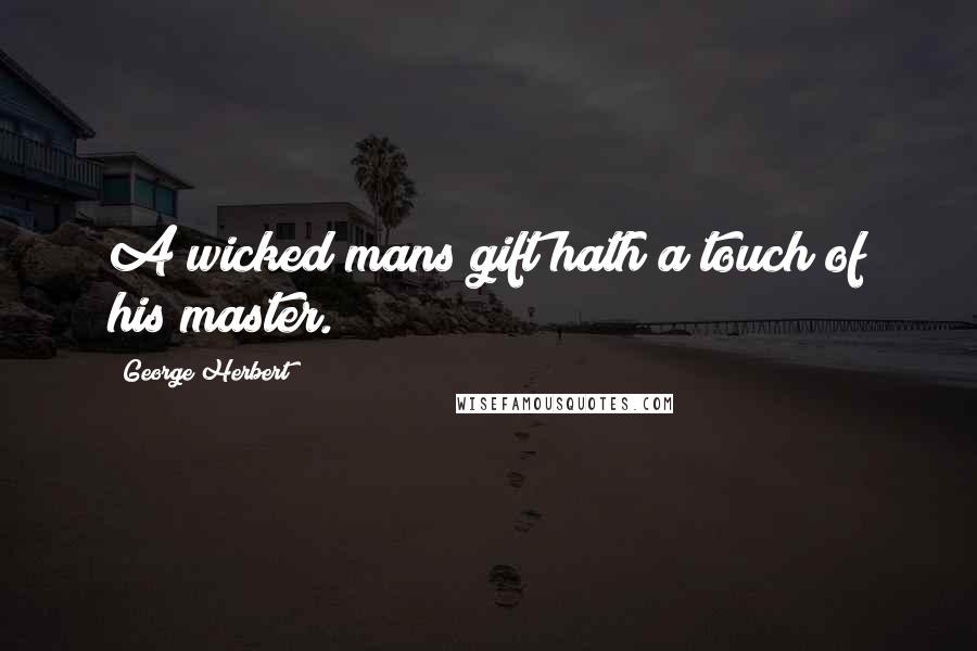George Herbert Quotes: A wicked mans gift hath a touch of his master.