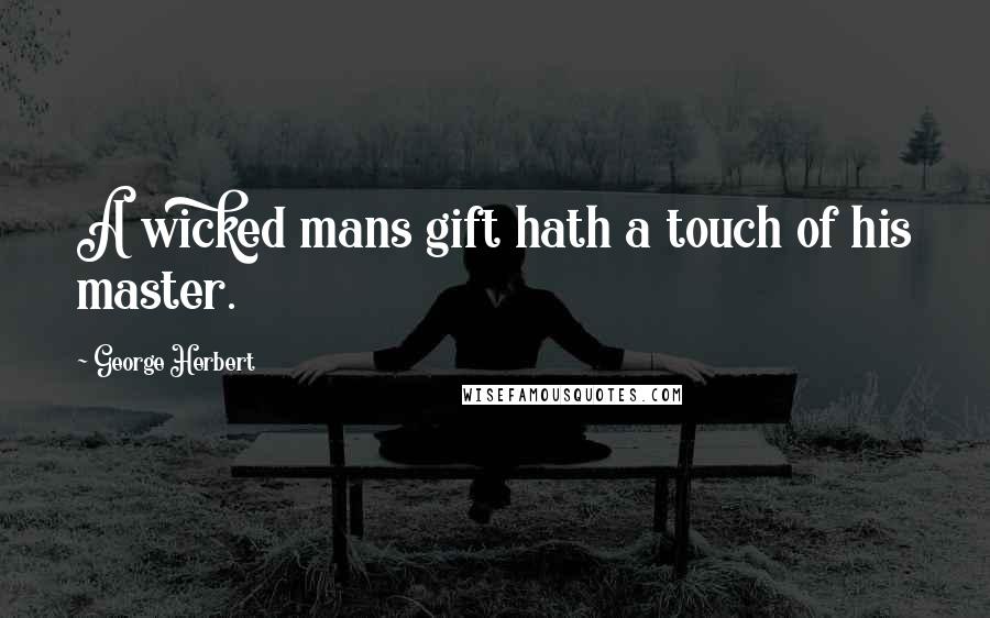 George Herbert Quotes: A wicked mans gift hath a touch of his master.