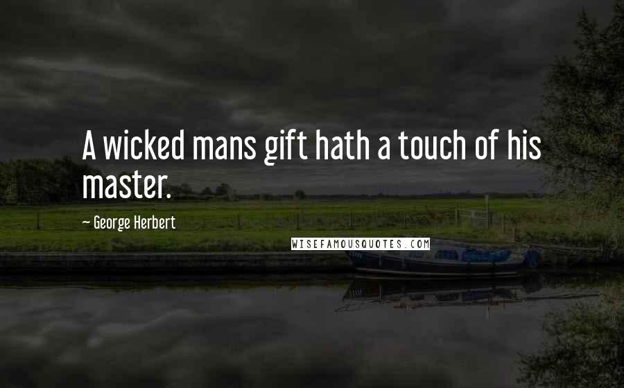 George Herbert Quotes: A wicked mans gift hath a touch of his master.