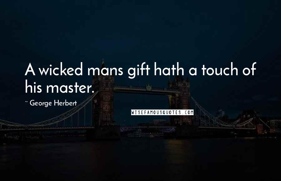 George Herbert Quotes: A wicked mans gift hath a touch of his master.