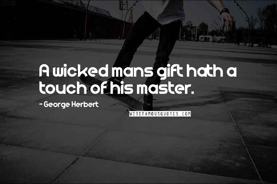 George Herbert Quotes: A wicked mans gift hath a touch of his master.