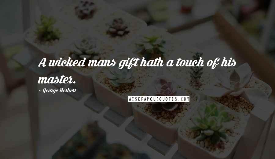 George Herbert Quotes: A wicked mans gift hath a touch of his master.