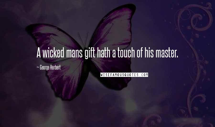 George Herbert Quotes: A wicked mans gift hath a touch of his master.