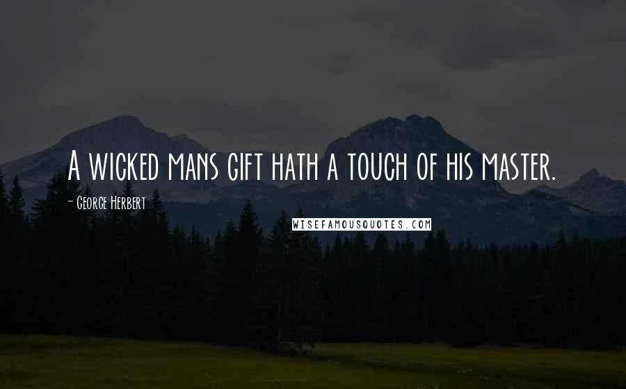 George Herbert Quotes: A wicked mans gift hath a touch of his master.