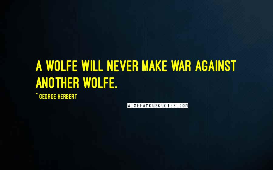 George Herbert Quotes: A wolfe will never make war against another wolfe.