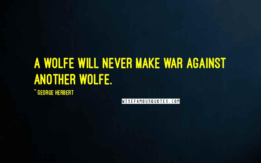 George Herbert Quotes: A wolfe will never make war against another wolfe.