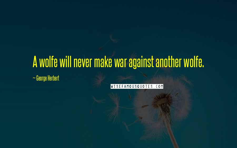 George Herbert Quotes: A wolfe will never make war against another wolfe.