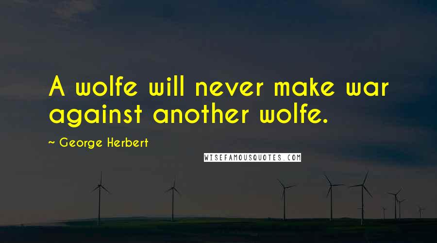 George Herbert Quotes: A wolfe will never make war against another wolfe.