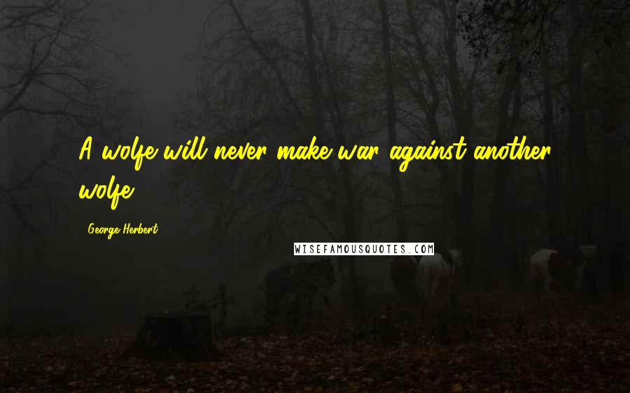 George Herbert Quotes: A wolfe will never make war against another wolfe.