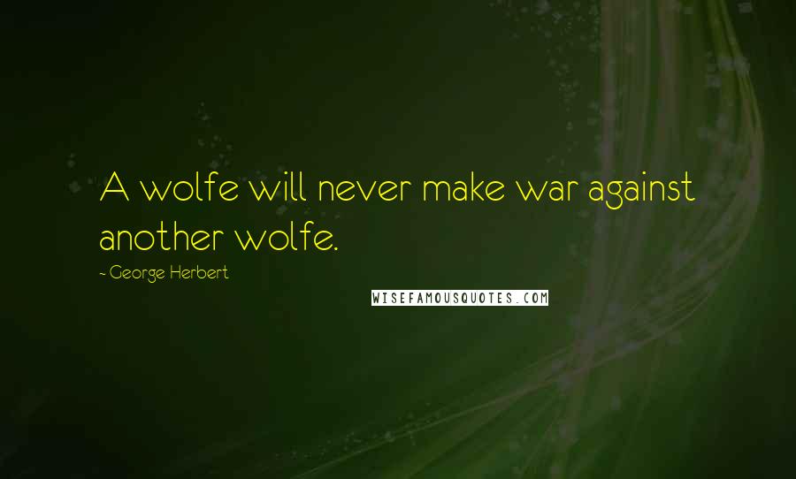 George Herbert Quotes: A wolfe will never make war against another wolfe.