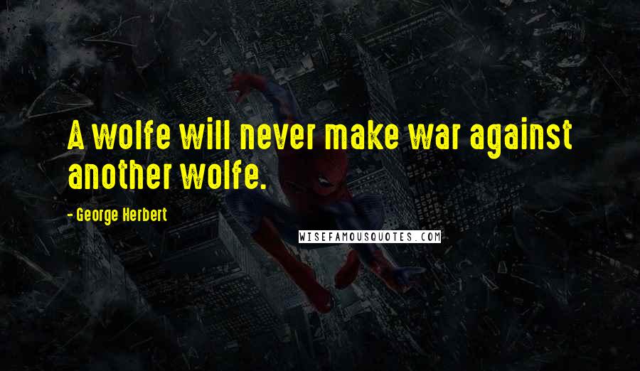 George Herbert Quotes: A wolfe will never make war against another wolfe.