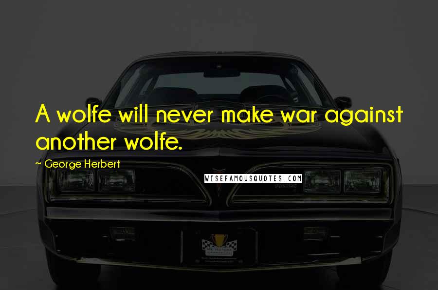 George Herbert Quotes: A wolfe will never make war against another wolfe.