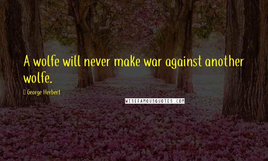 George Herbert Quotes: A wolfe will never make war against another wolfe.