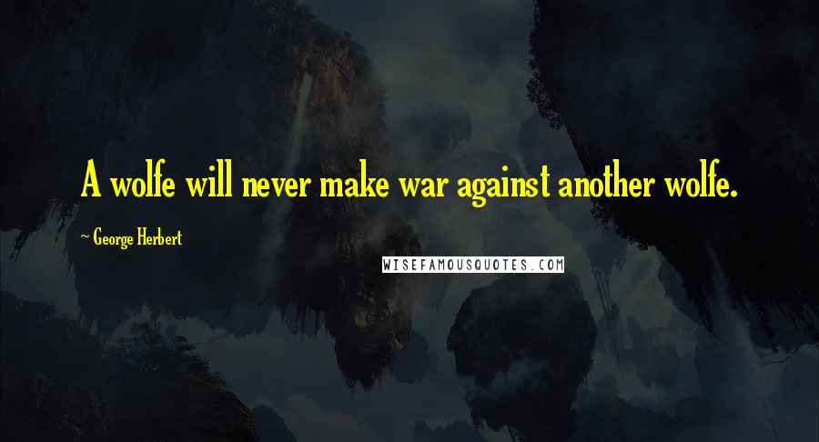 George Herbert Quotes: A wolfe will never make war against another wolfe.