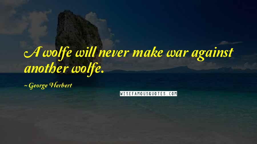 George Herbert Quotes: A wolfe will never make war against another wolfe.