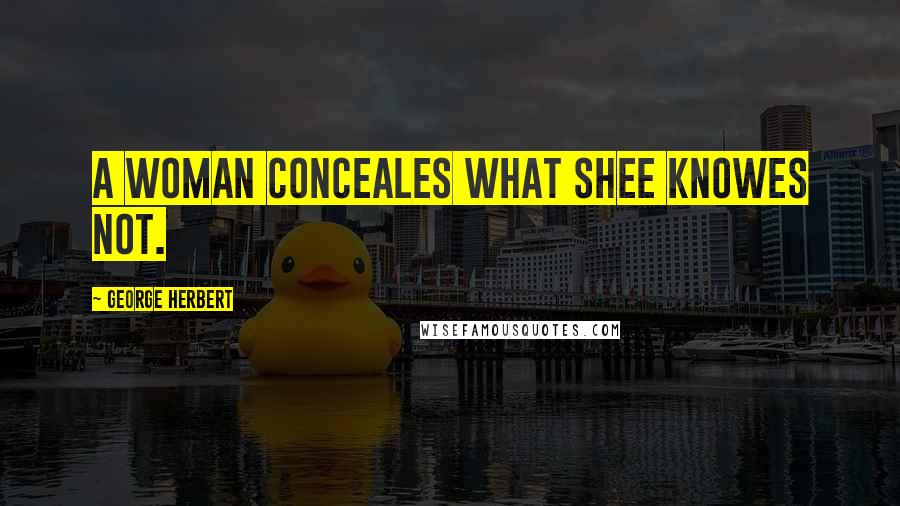 George Herbert Quotes: A woman conceales what shee knowes not.