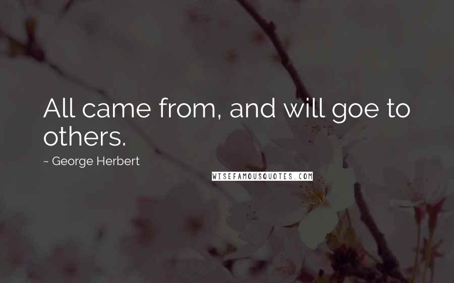 George Herbert Quotes: All came from, and will goe to others.