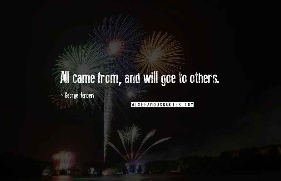 George Herbert Quotes: All came from, and will goe to others.
