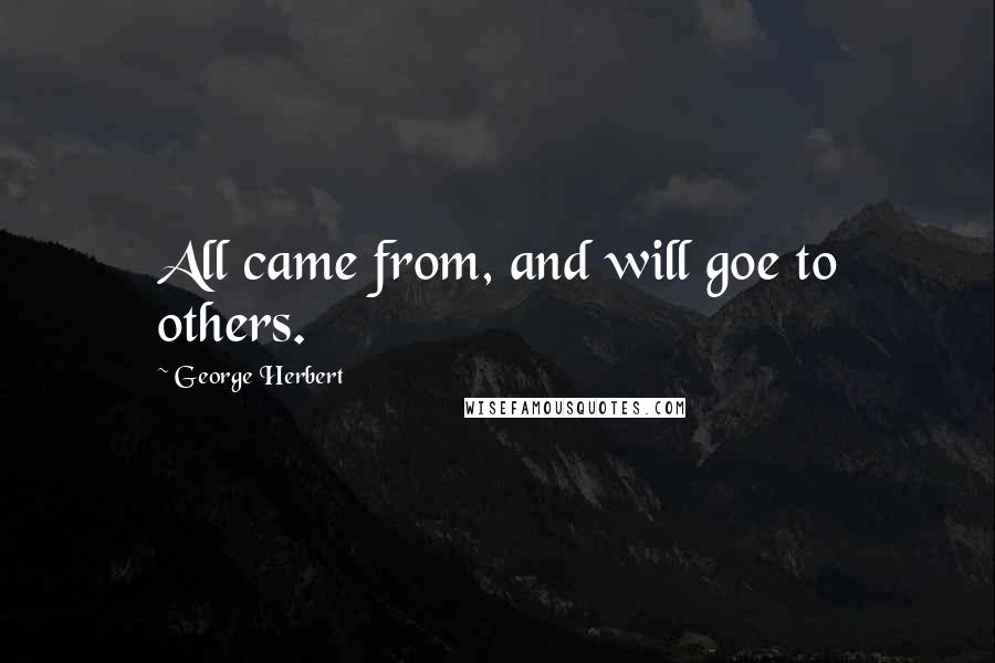 George Herbert Quotes: All came from, and will goe to others.