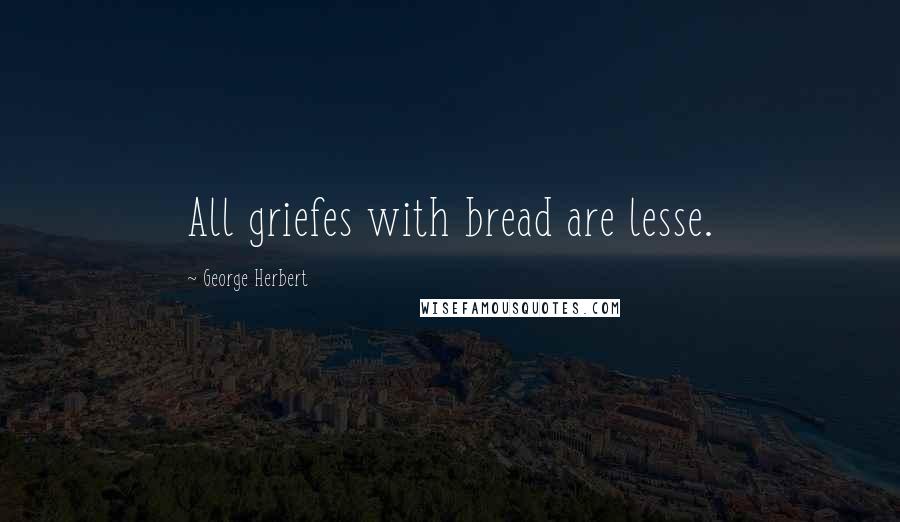 George Herbert Quotes: All griefes with bread are lesse.