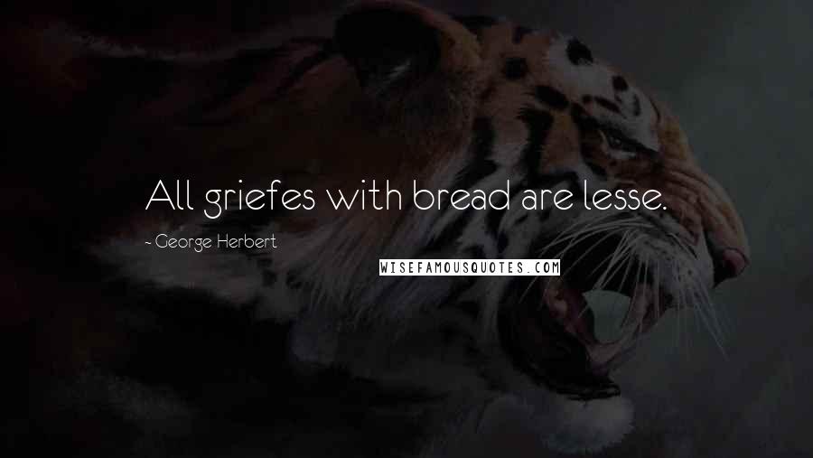 George Herbert Quotes: All griefes with bread are lesse.