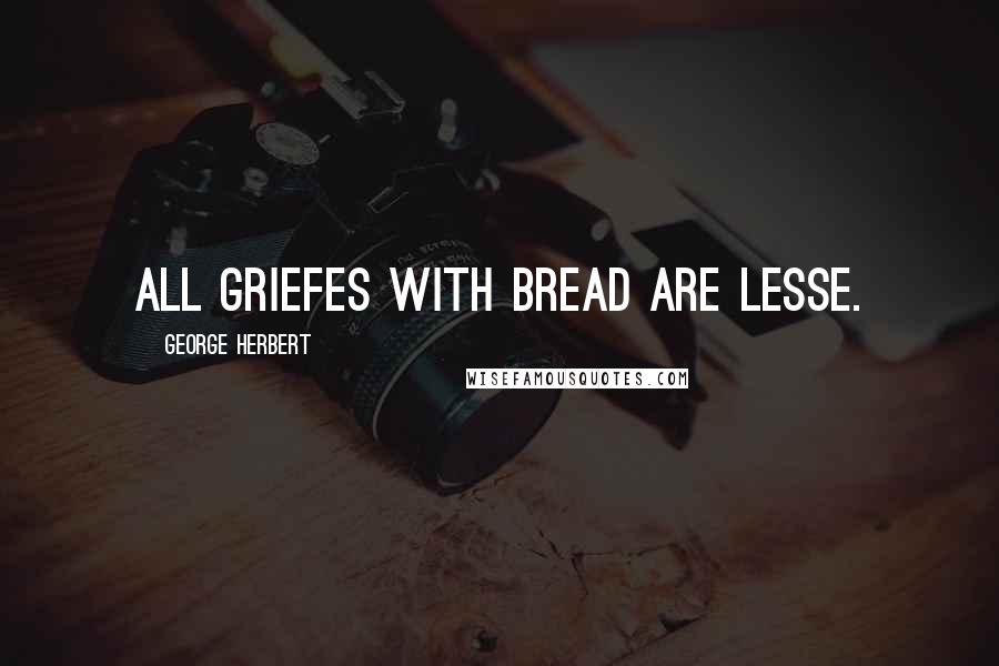 George Herbert Quotes: All griefes with bread are lesse.