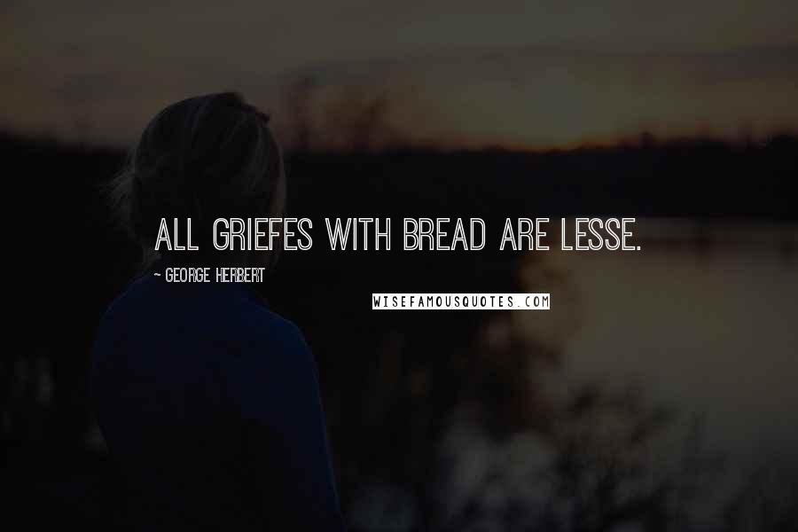 George Herbert Quotes: All griefes with bread are lesse.