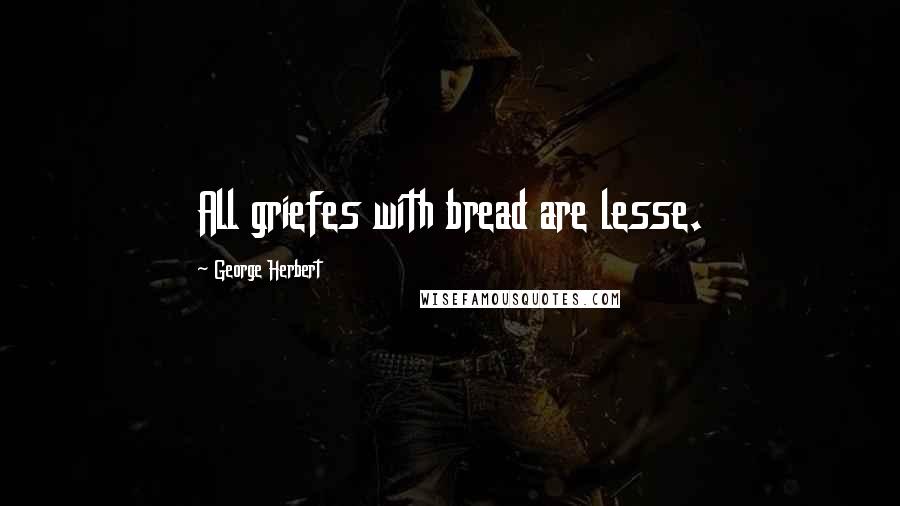 George Herbert Quotes: All griefes with bread are lesse.
