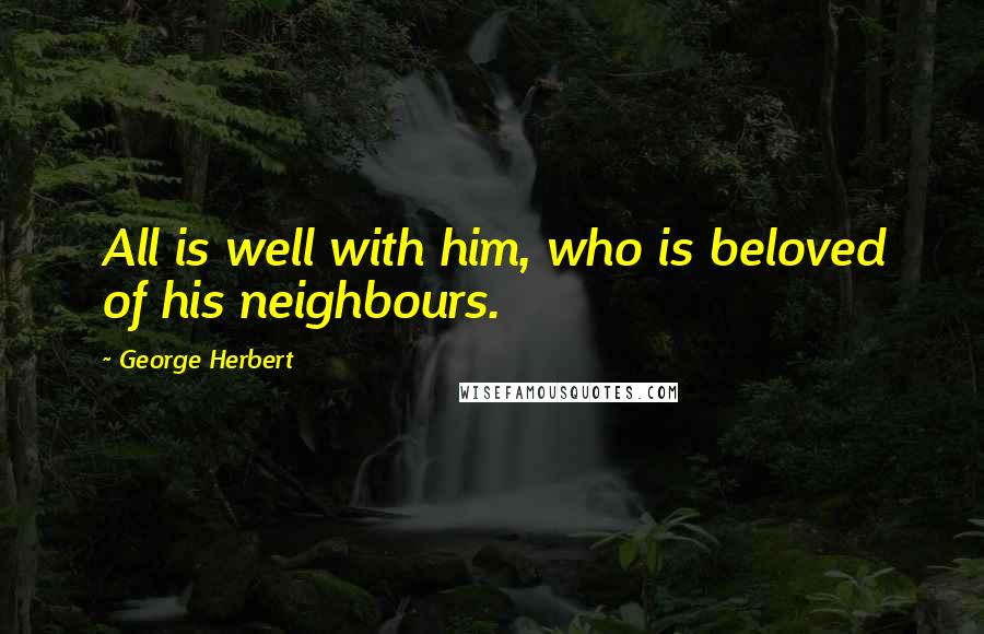 George Herbert Quotes: All is well with him, who is beloved of his neighbours.