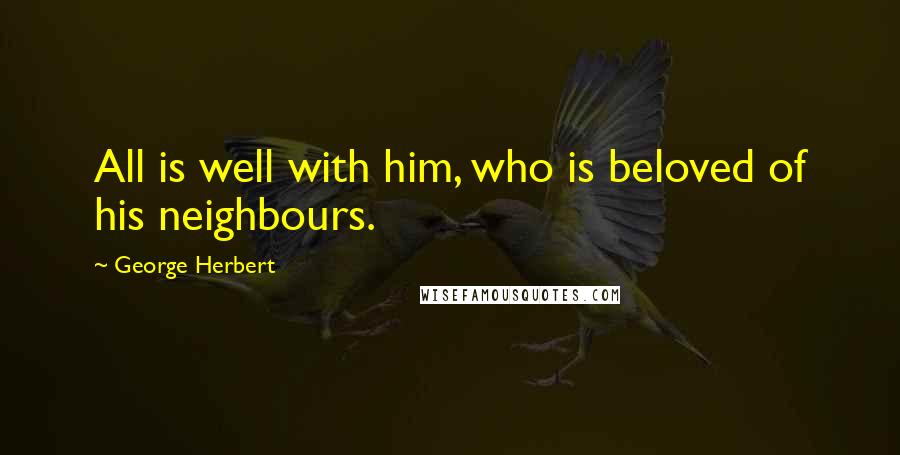 George Herbert Quotes: All is well with him, who is beloved of his neighbours.